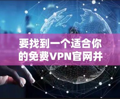 要找到一个适合你的免费VPN官网并下载电脑版，可以按照以下步骤进行