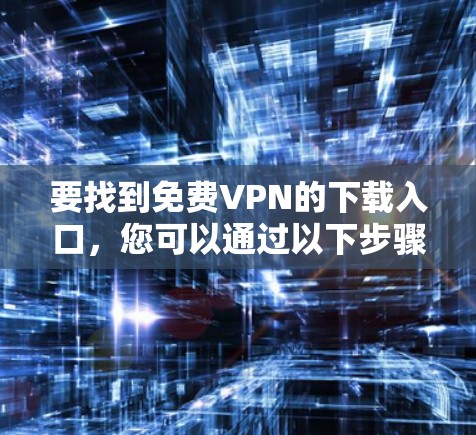 要找到免费VPN的下载入口，您可以通过以下步骤进行