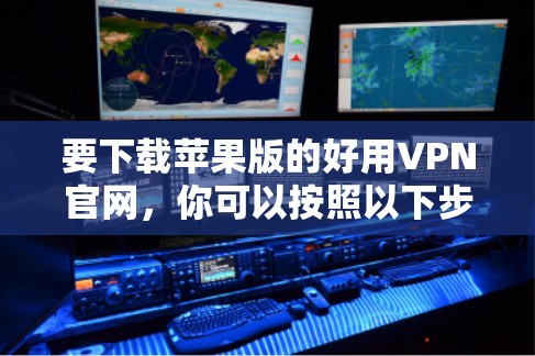要下载苹果版的好用VPN官网，你可以按照以下步骤操作