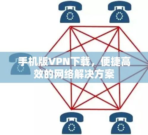 手机版VPN下载，便捷高效的网络解决方案