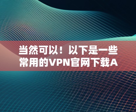 当然可以！以下是一些常用的VPN官网下载APP的方法