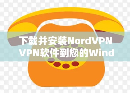 下载并安装NordVPN VPN软件到您的Windows电脑，可以按照以下步骤进行