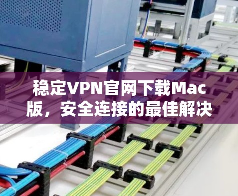 稳定VPN官网下载Mac版，安全连接的最佳解决方案