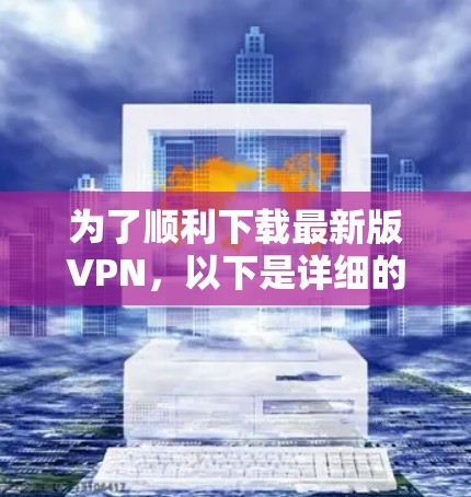 为了顺利下载最新版VPN，以下是详细的步骤指南