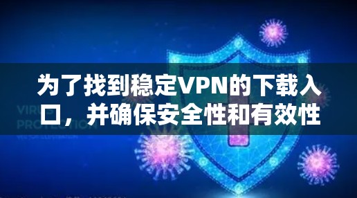 为了找到稳定VPN的下载入口，并确保安全性和有效性，请按照以下步骤操作