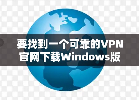 要找到一个可靠的VPN官网下载Windows版，您可以按照以下步骤操作