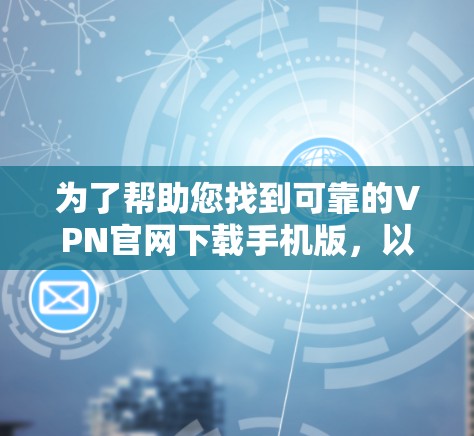 为了帮助您找到可靠的VPN官网下载手机版，以下是一些建议和步骤