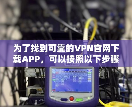 为了找到可靠的VPN官网下载APP，可以按照以下步骤进行