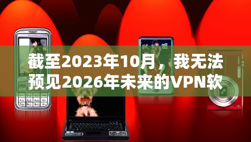 截至2023年10月，我无法预见2026年未来的VPN软件，因为技术发展是动态的，且VPN服务的更新频繁。然而，我可以提供一些关于当前领先的VPN软件及其最新功能的信息，以帮助你了解最新的趋势和技术