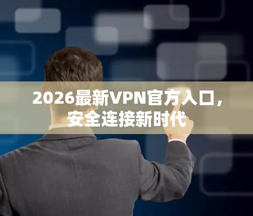2026最新VPN官方入口，安全连接新时代
