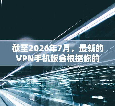 截至2026年7月，最新的VPN手机版会根据你的需求和使用场景有所不同。以下是一些推荐的最新VPN手机版服务