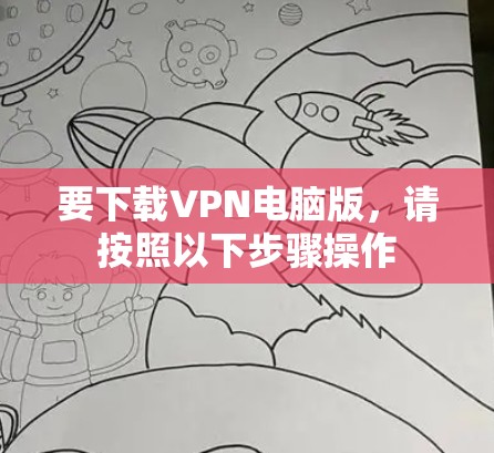 要下载VPN电脑版，请按照以下步骤操作