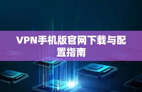 VPN手机版官网下载与配置指南