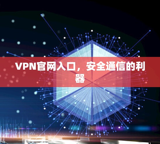 VPN官网入口，安全通信的利器