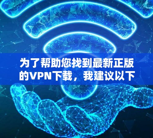 为了帮助您找到最新正版的VPN下载，我建议以下几款知名且正版的VPN服务