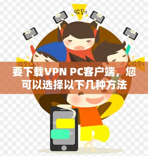 要下载VPN PC客户端，您可以选择以下几种方法