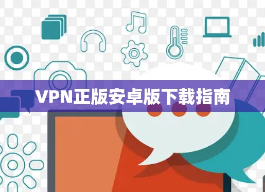 VPN正版安卓版下载指南 VPN正版安卓版下载指南