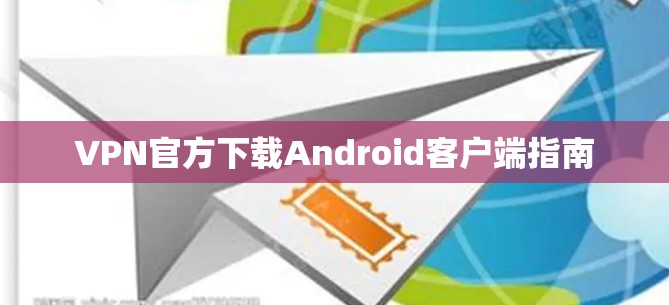 VPN官方下载Android客户端指南