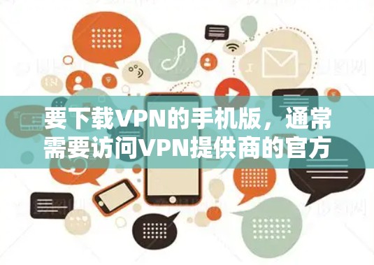 要下载VPN的手机版，通常需要访问VPN提供商的官方网站或应用商店查找相关应用。以下是一些常见的VPN服务及其下载方式