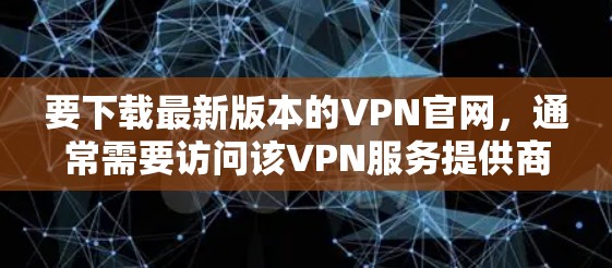 要下载最新版本的VPN官网，通常需要访问该VPN服务提供商的官方网站。以下是一些常见的VPN服务提供商及其官网