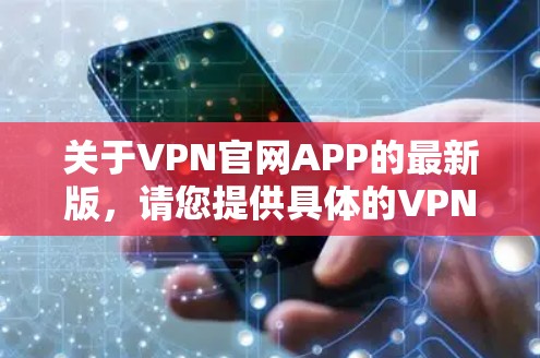 关于VPN官网APP的最新版，请您提供具体的VPN服务品牌或应用名称，以便我为您提供更有针对性的信息和下载链接。如果您想了解如何更新VPN应用程序，您可以按照以下步骤操作