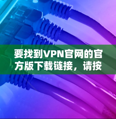 要找到VPN官网的官方版下载链接，请按照以下步骤操作
