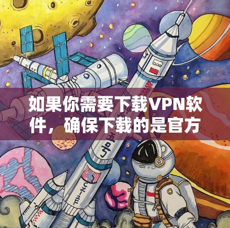 如果你需要下载VPN软件，确保下载的是官方正版软件以保障你的设备安全和隐私保护。以下是一些常见的知名VPN服务及其下载方式
