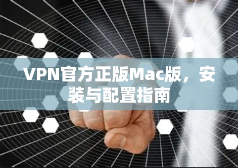 VPN官方正版Mac版，安装与配置指南