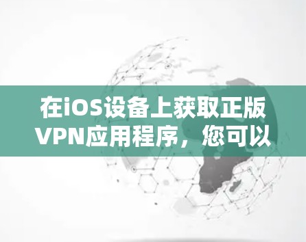 在iOS设备上获取正版VPN应用程序，您可以通过以下步骤