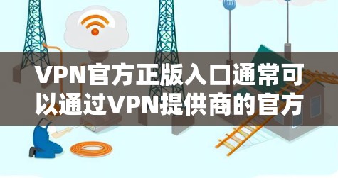 VPN官方正版入口通常可以通过VPN提供商的官方网站或应用商店找到。以下是一些常见的正版VPN服务提供商及其入口