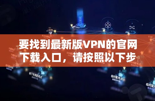 要找到最新版VPN的官网下载入口，请按照以下步骤操作