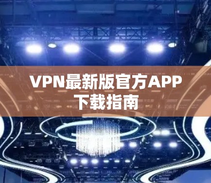 VPN最新版官方APP下载指南