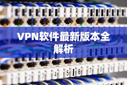 VPN软件最新版本全解析