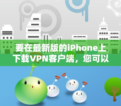 要在最新版的iPhone上下载VPN客户端，您可以按照以下步骤操作