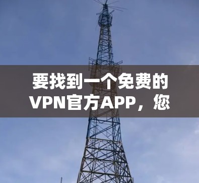 要找到一个免费的VPN官方APP，您可以考虑以下几种知名的VPN服务，它们提供免费版本或有限免费试用