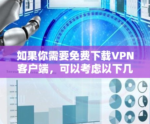如果你需要免费下载VPN客户端，可以考虑以下几种常见的VPN服务提供商，他们通常会提供免费的客户端下载