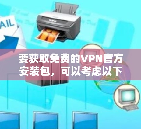 要获取免费的VPN官方安装包，可以考虑以下几种可靠的选择