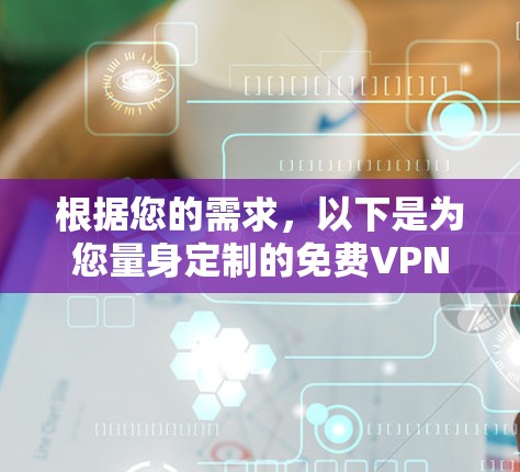 根据您的需求，以下是为您量身定制的免费VPN客户端推荐和使用指南