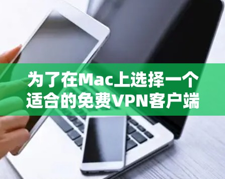 为了在Mac上选择一个适合的免费VPN客户端，以下是根据您的需求整理的建议
