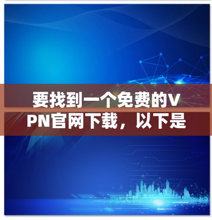 要找到一个免费的VPN官网下载，以下是一些常见的免费VPN服务和资源供您参考。请注意，部分免费VPN可能会有使用限制或广告，建议选择可靠的服务以确保隐私和安全