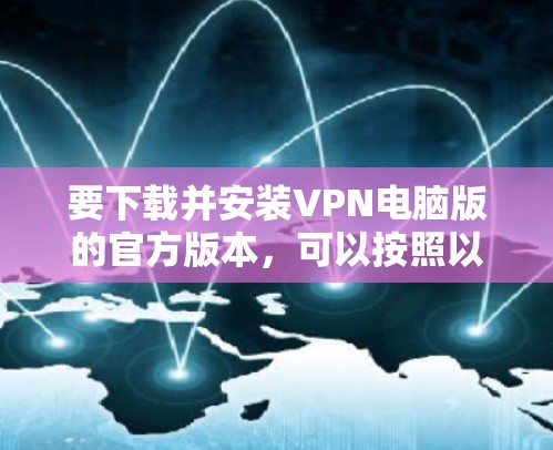 要下载并安装VPN电脑版的官方版本，可以按照以下步骤操作