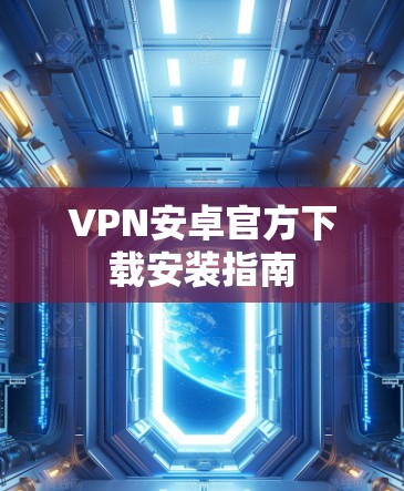 VPN安卓官方下载安装指南