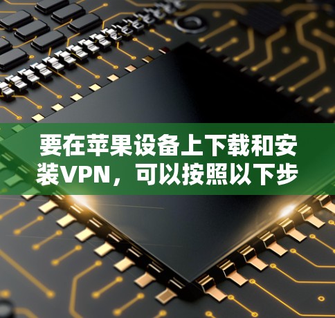 要在苹果设备上下载和安装VPN，可以按照以下步骤操作