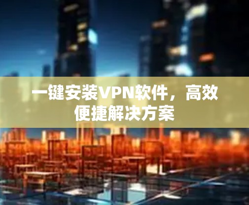 一键安装VPN软件，高效便捷解决方案