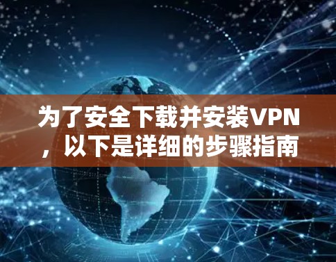 为了安全下载并安装VPN，以下是详细的步骤指南