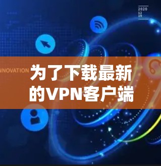 为了下载最新的VPN客户端，请按照以下步骤操作
