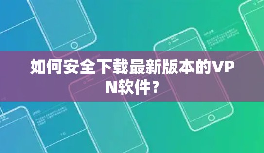 如何安全下载最新版本的VPN软件？