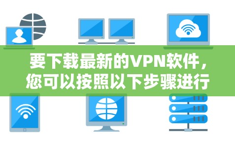 要下载最新的VPN软件，您可以按照以下步骤进行