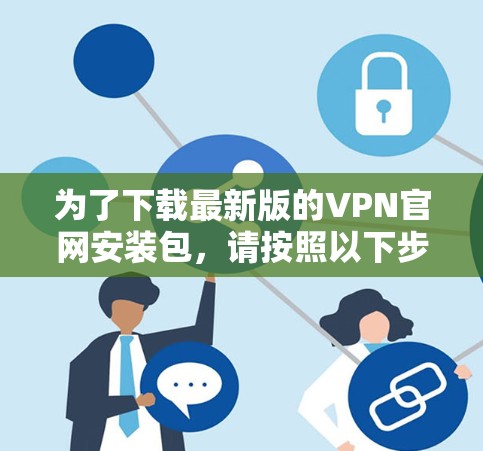为了下载最新版的VPN官网安装包，请按照以下步骤操作