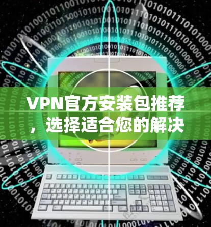 VPN官方安装包推荐，选择适合您的解决方案